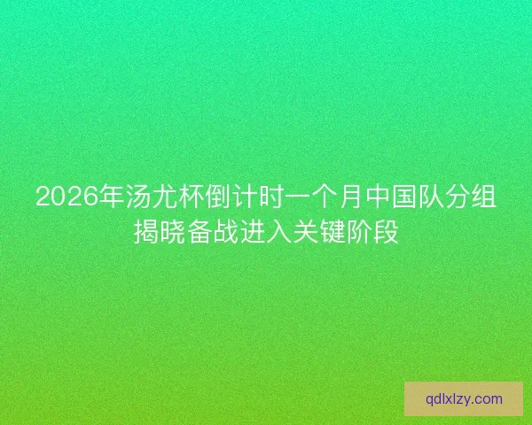 2026年汤尤杯倒计时一个月中国队分组揭晓备战进入关键阶段