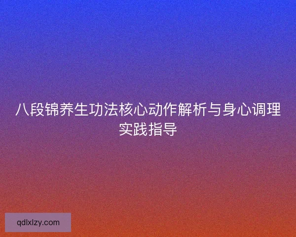 八段锦养生功法核心动作解析与身心调理实践指导