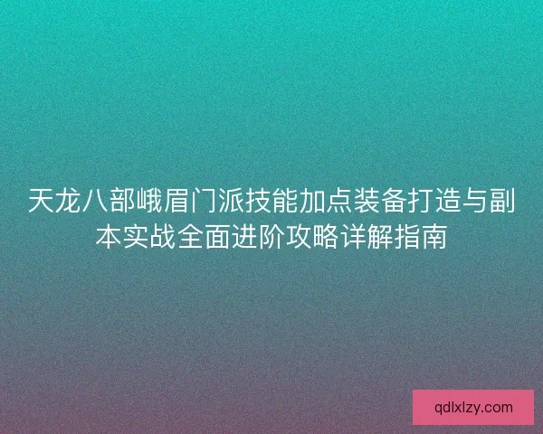 天龙八部峨眉门派技能加点装备打造与副本实战全面进阶攻略详解指南
