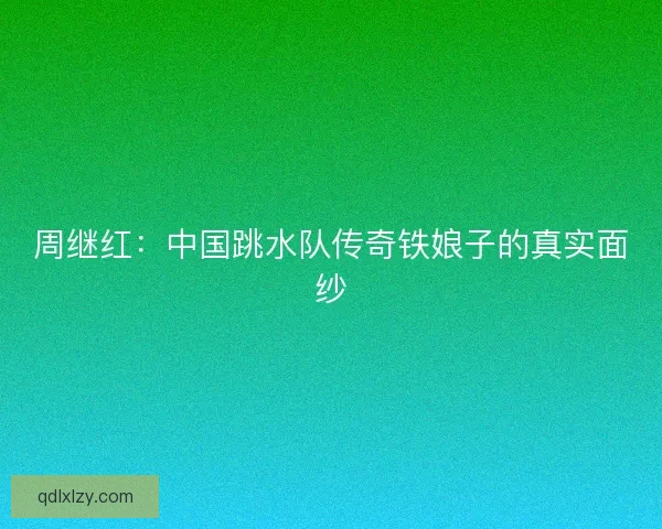 周继红：中国跳水队传奇铁娘子的真实面纱