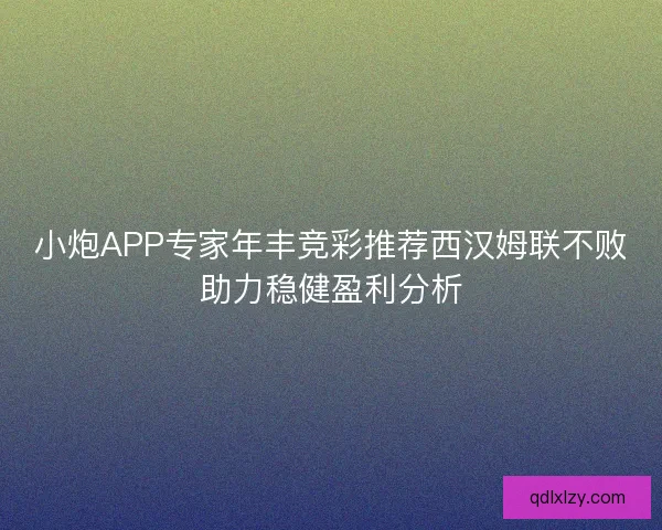小炮APP专家年丰竞彩推荐西汉姆联不败助力稳健盈利分析 小炮APP专家年丰竞彩推荐西汉姆联不败助力稳健盈利分析